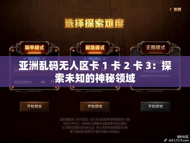 亚洲乱码无人区卡 1 卡 2 卡 3：探索未知的神秘领域