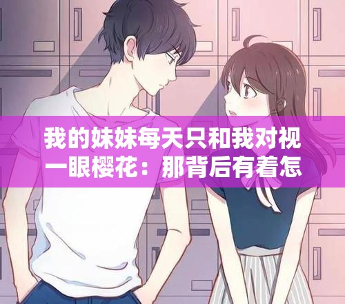 我的妹妹每天只和我对视一眼樱花：那背后有着怎样的故事