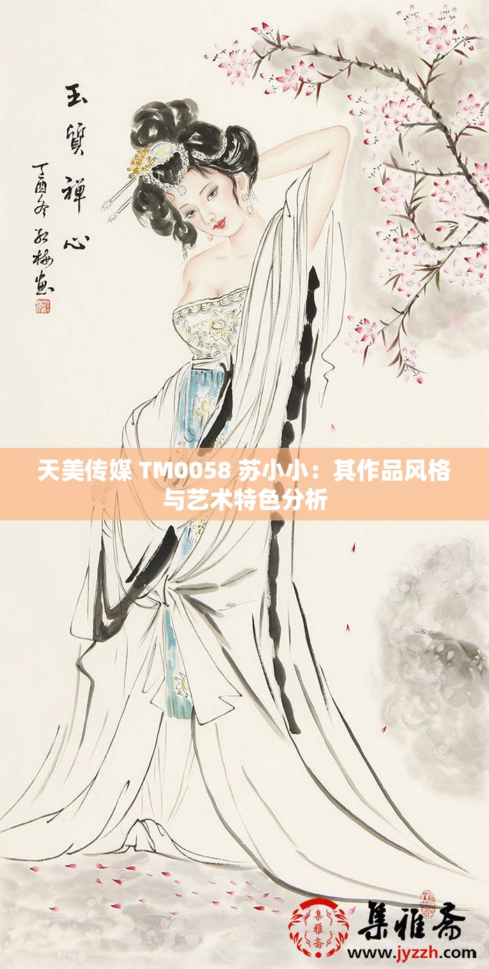 天美传媒 TM0058 苏小小：其作品风格与艺术特色分析