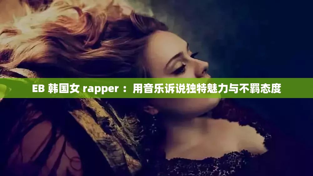 EB 韩国女 rapper ：用音乐诉说独特魅力与不羁态度