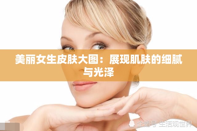 美丽女生皮肤大图：展现肌肤的细腻与光泽