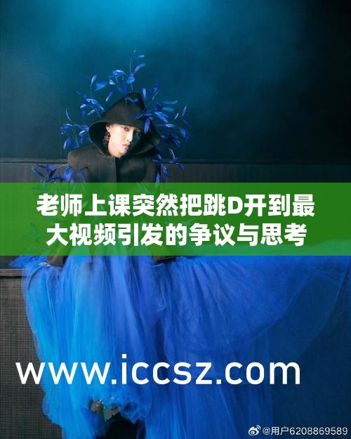 老师上课突然把跳D开到最大视频引发的争议与思考
