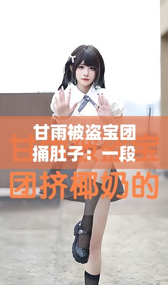甘雨被盗宝团捅肚子：一段惊心动魄的冒险经历