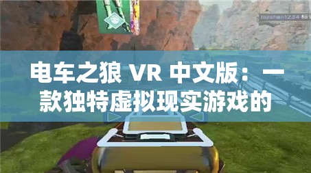 电车之狼 VR 中文版：一款独特虚拟现实游戏的详细介绍