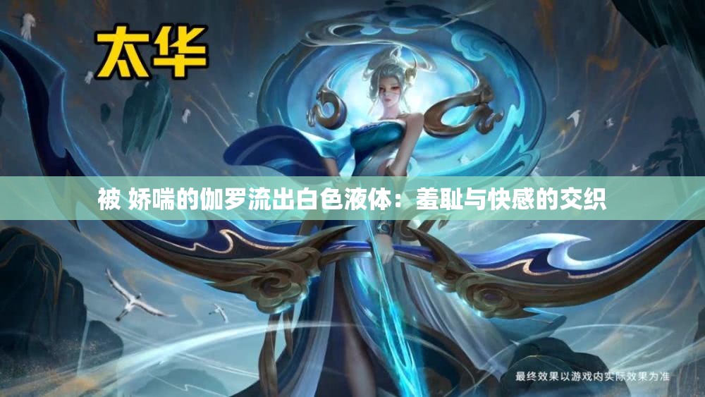 被 娇喘的伽罗流出白色液体：羞耻与快感的交织