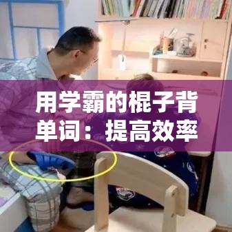 用学霸的棍子背单词：提高效率的独特方法