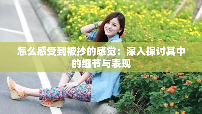 怎么感受到被抄的感觉：深入探讨其中的细节与表现