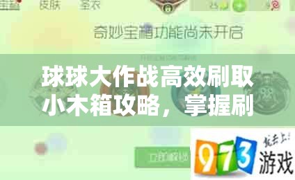 球球大作战高效刷取小木箱攻略，掌握刷法技巧，轻松获取游戏宝箱奖励
