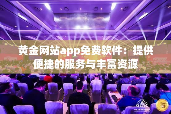 黄金网站app免费软件：提供便捷的服务与丰富资源