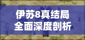 伊苏8真结局全面深度剖析，一场关于爱与勇气的终极试炼与心灵之旅
