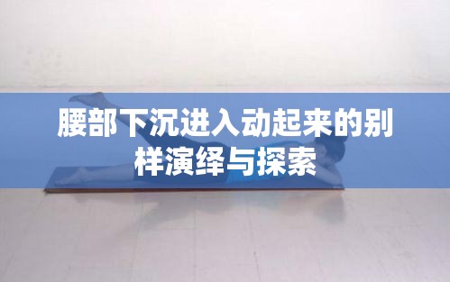 腰部下沉进入动起来的别样演绎与探索