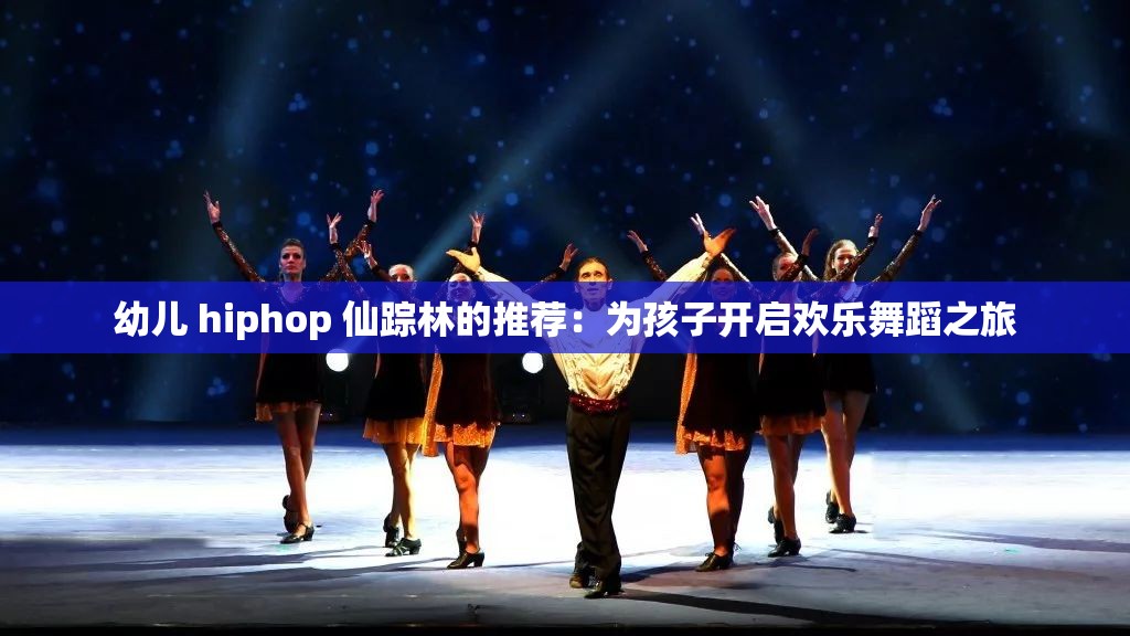 幼儿 hiphop 仙踪林的推荐：为孩子开启欢乐舞蹈之旅