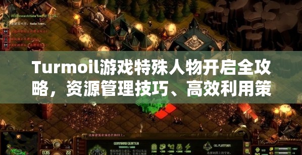 Turmoil游戏特殊人物开启全攻略，资源管理技巧、高效利用策略及避免浪费方法