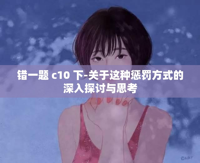 错一题 c10 下-关于这种惩罚方式的深入探讨与思考
