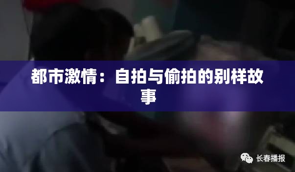 都市激情：自拍与偷拍的别样故事