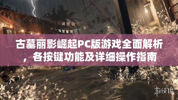 古墓丽影崛起PC版游戏全面解析，各按键功能及详细操作指南