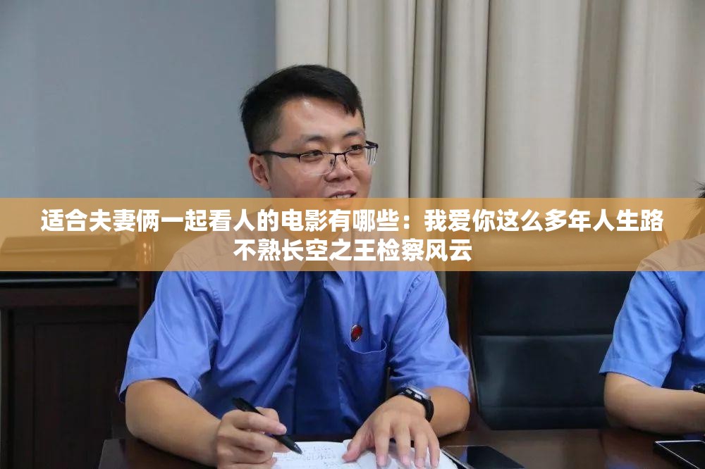 适合夫妻俩一起看人的电影有哪些：我爱你这么多年人生路不熟长空之王检察风云