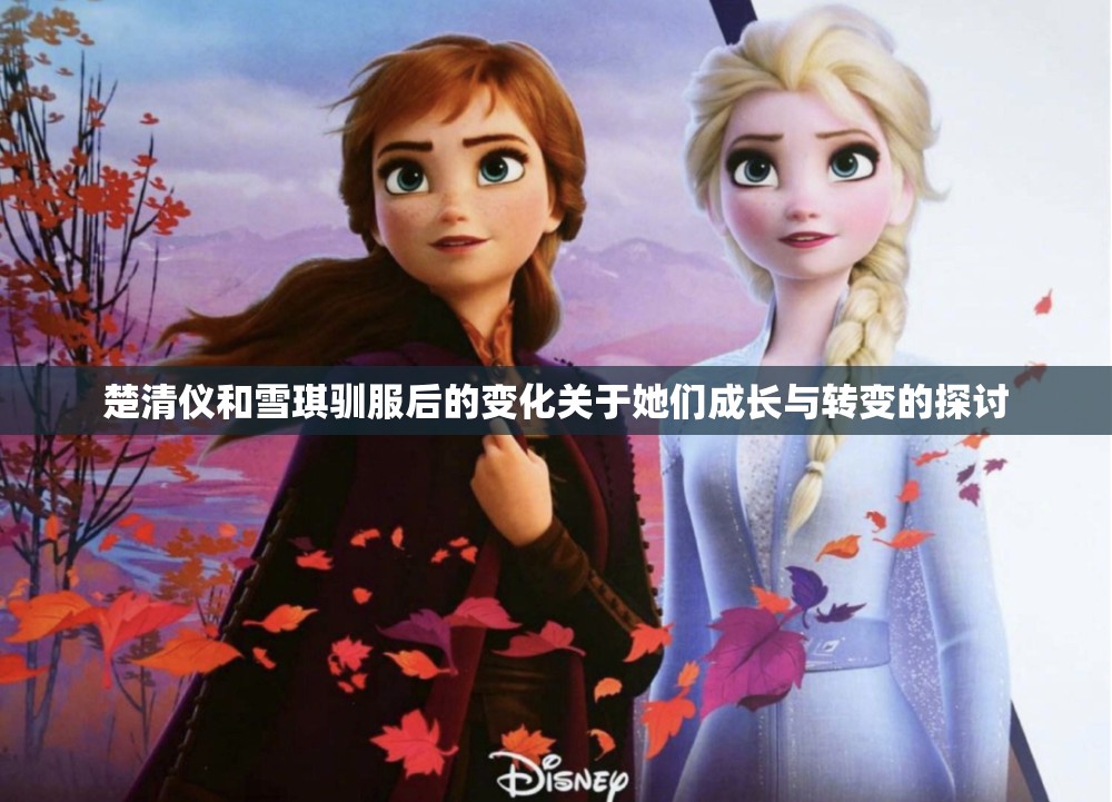 楚清仪和雪琪驯服后的变化关于她们成长与转变的探讨