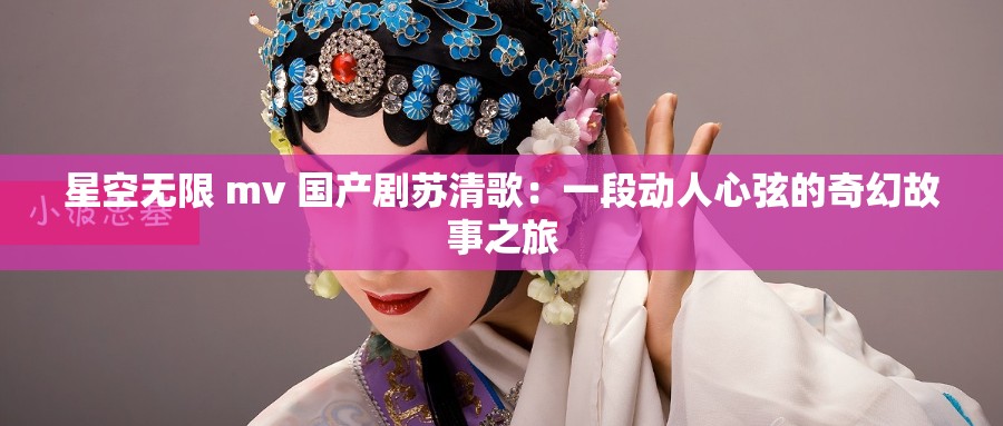 星空无限 mv 国产剧苏清歌：一段动人心弦的奇幻故事之旅