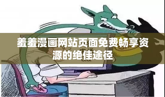 羞羞漫画网站页面免费畅享资源的绝佳途径