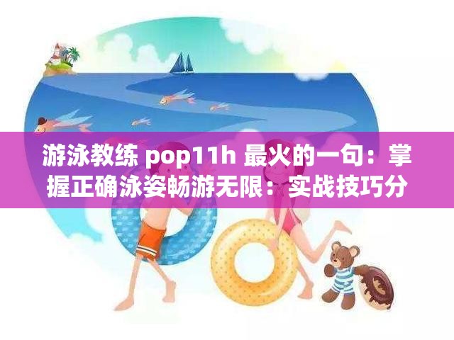 游泳教练 pop11h 最火的一句：掌握正确泳姿畅游无限：实战技巧分享