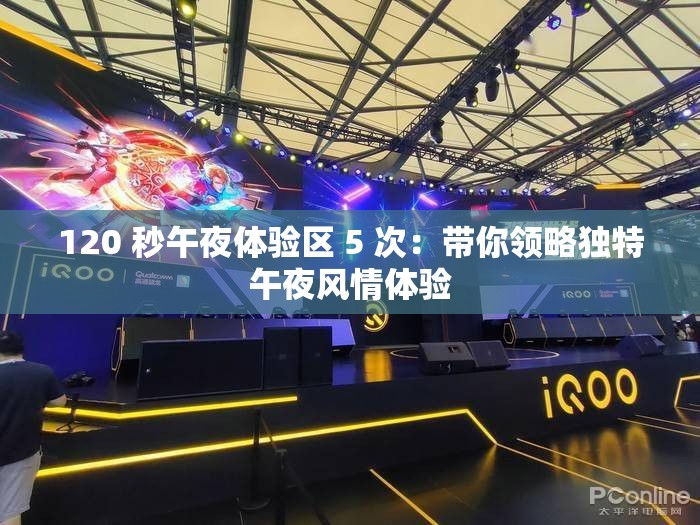 120 秒午夜体验区 5 次：带你领略独特午夜风情体验