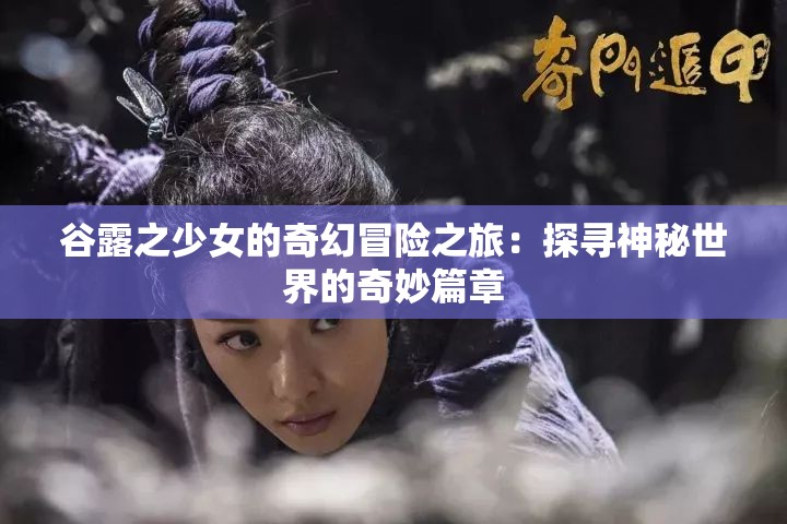 谷露之少女的奇幻冒险之旅：探寻神秘世界的奇妙篇章