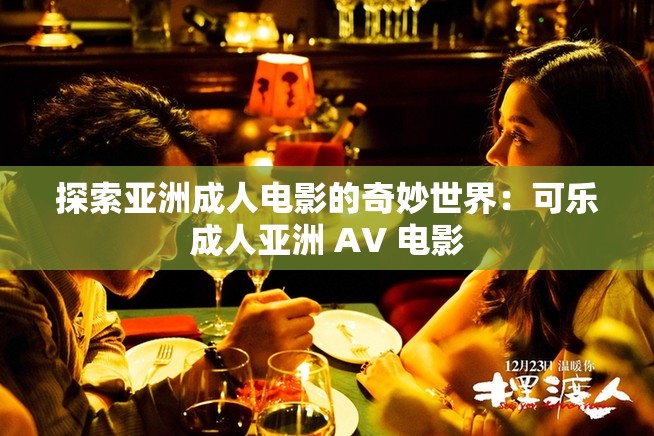 探索亚洲成人电影的奇妙世界：可乐成人亚洲 AV 电影
