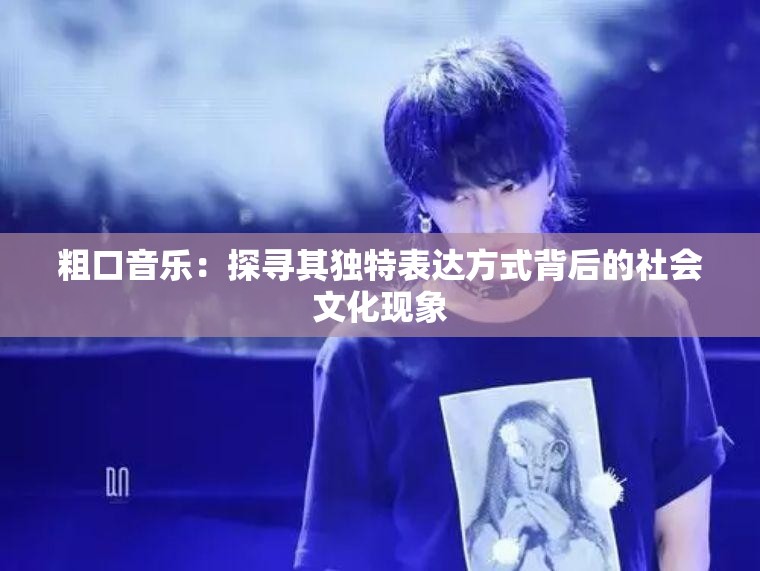 粗口音乐：探寻其独特表达方式背后的社会文化现象