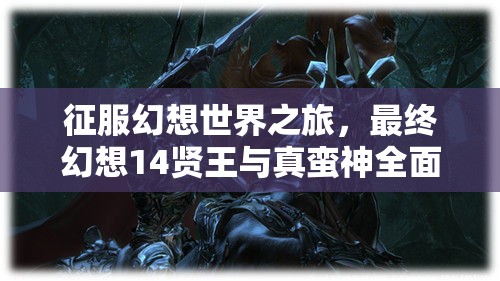 征服幻想世界之旅，最终幻想14贤王与真蛮神全面攻略解析