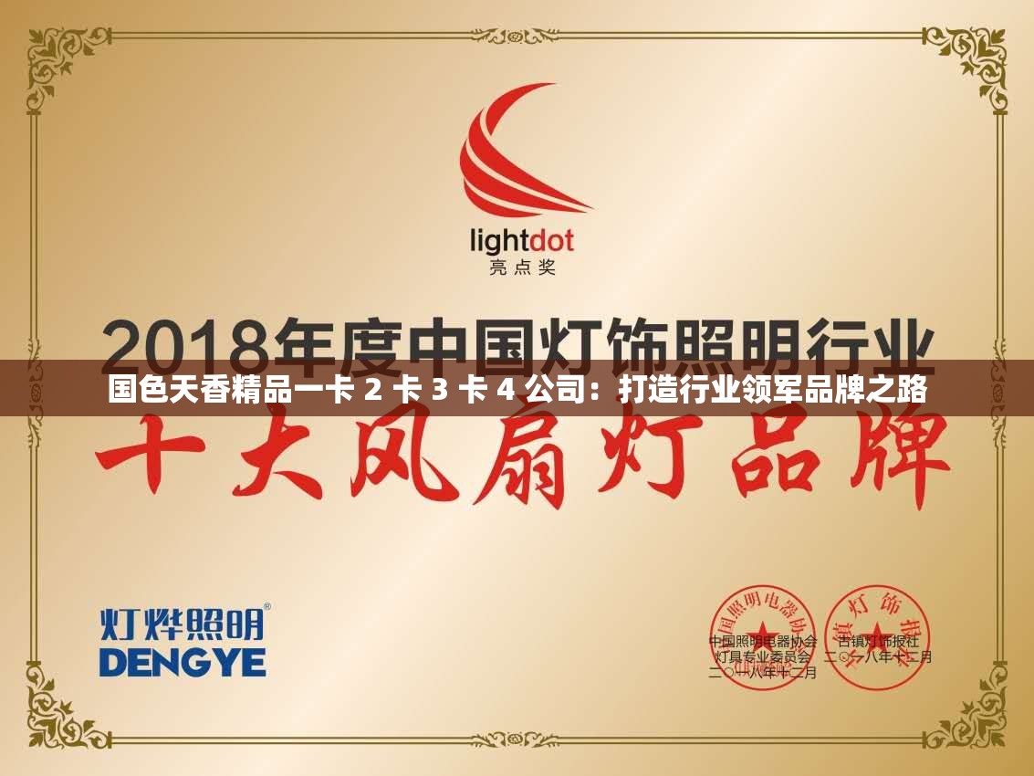 国色天香精品一卡 2 卡 3 卡 4 公司：打造行业领军品牌之路