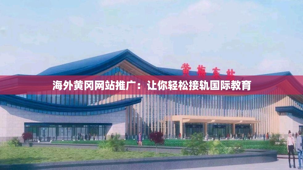 海外黄冈网站推广：让你轻松接轨国际教育