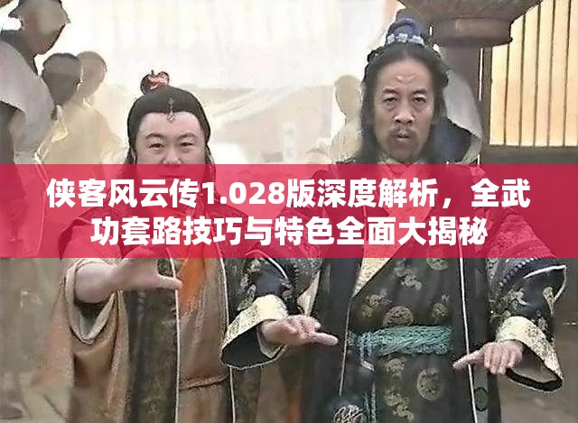 侠客风云传1.028版深度解析，全武功套路技巧与特色全面大揭秘