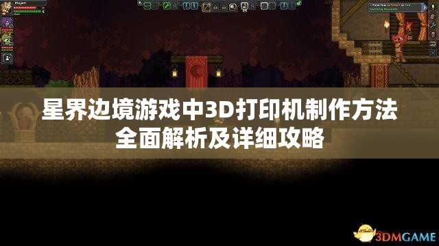 星界边境游戏中3D打印机制作方法全面解析及详细攻略