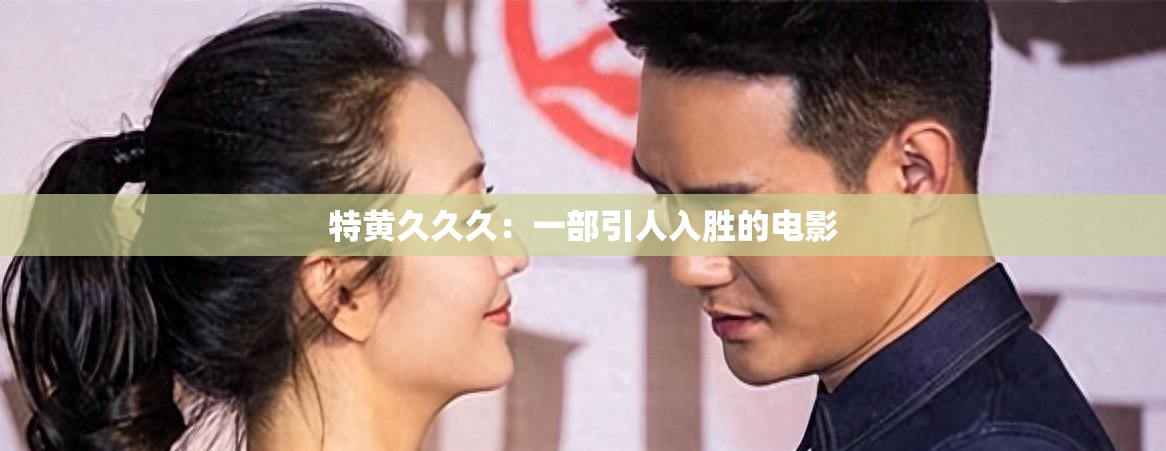 特黄久久久：一部引人入胜的电影
