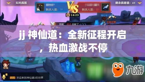 jj 神仙道：全新征程开启，热血激战不停
