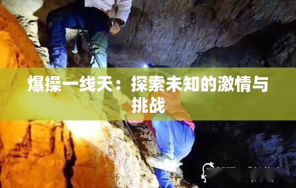 爆操一线天：探索未知的激情与挑战