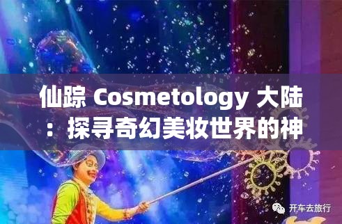 仙踪 Cosmetology 大陆：探寻奇幻美妆世界的神秘之旅