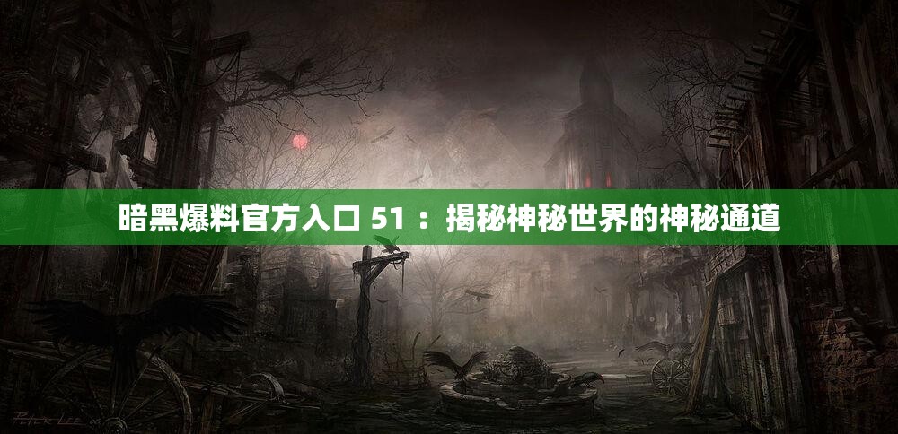 暗黑爆料官方入口 51 ：揭秘神秘世界的神秘通道