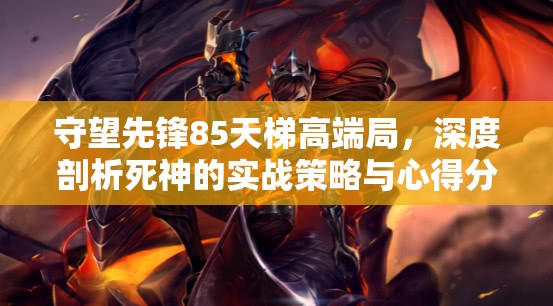 守望先锋85天梯高端局，深度剖析死神的实战策略与心得分享