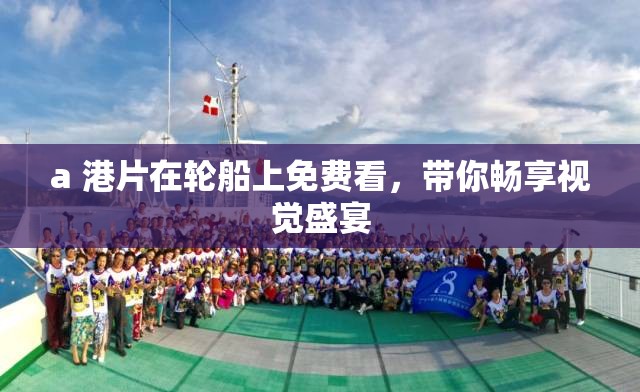 a 港片在轮船上免费看，带你畅享视觉盛宴