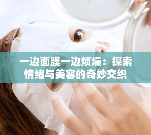 一边面膜一边烦燥：探索情绪与美容的奇妙交织
