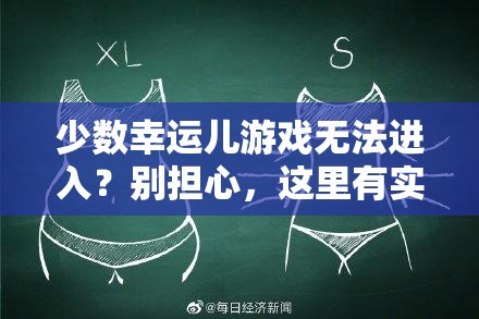 少数幸运儿游戏无法进入？别担心，这里有实用的解决妙招助你畅玩！