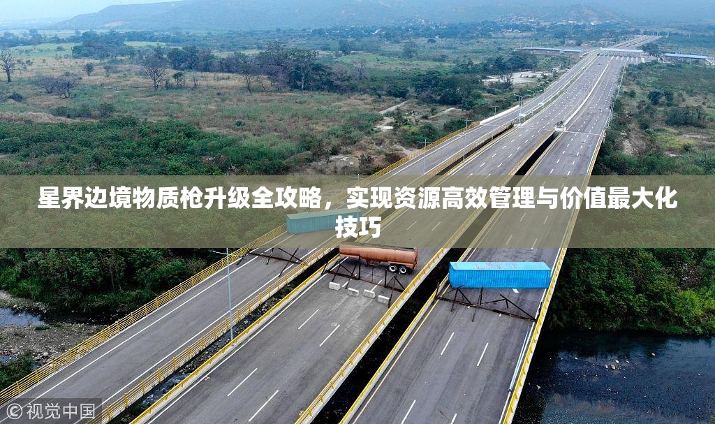 星界边境物质枪升级全攻略，实现资源高效管理与价值最大化技巧
