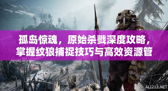 孤岛惊魂，原始杀戮深度攻略，掌握纹狼捕捉技巧与高效资源管理艺术