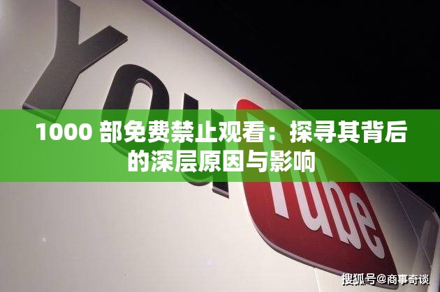 1000 部免费禁止观看：探寻其背后的深层原因与影响