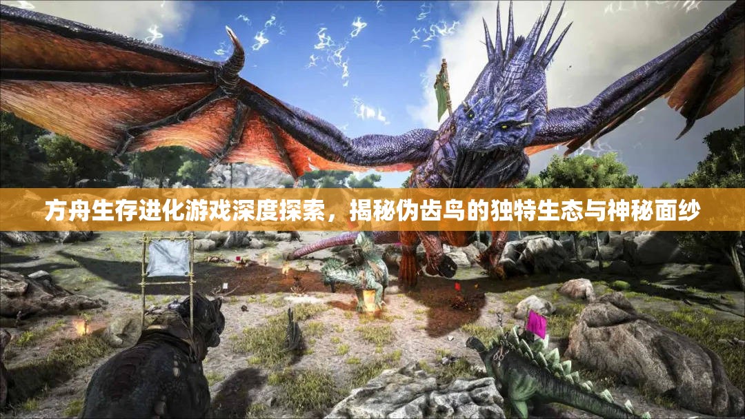 方舟生存进化游戏深度探索，揭秘伪齿鸟的独特生态与神秘面纱