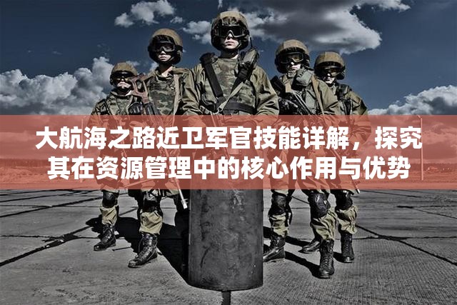 大航海之路近卫军官技能详解，探究其在资源管理中的核心作用与优势