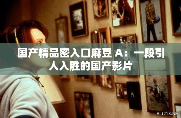 国产精品密入口麻豆 A：一段引人入胜的国产影片