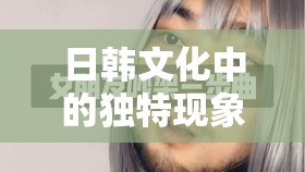 日韩文化中的独特现象：日韩吞精相关探讨